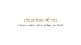soyez des nôtres
les journées seront riches… en Experienc#Itude !
 