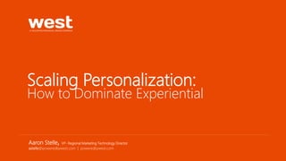 Scaling Personalization:
How to Dominate Experiential
Aaron Stelle, VP- Regional Marketing Technology Director
astelle@poweredbywest.com | poweredbywest.com
 