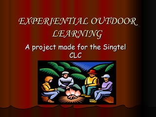 EXPERIENTIAL OUTDOOR LEARNING A project made for the Singtel CLC 