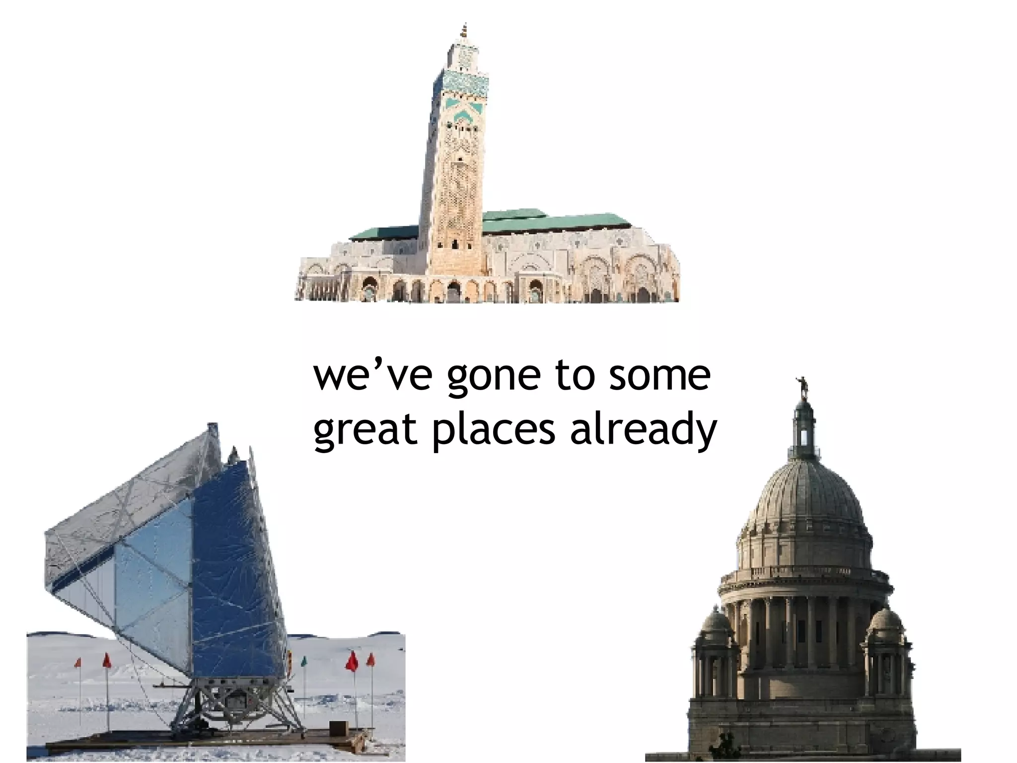 we’ve gone to some  great places already 