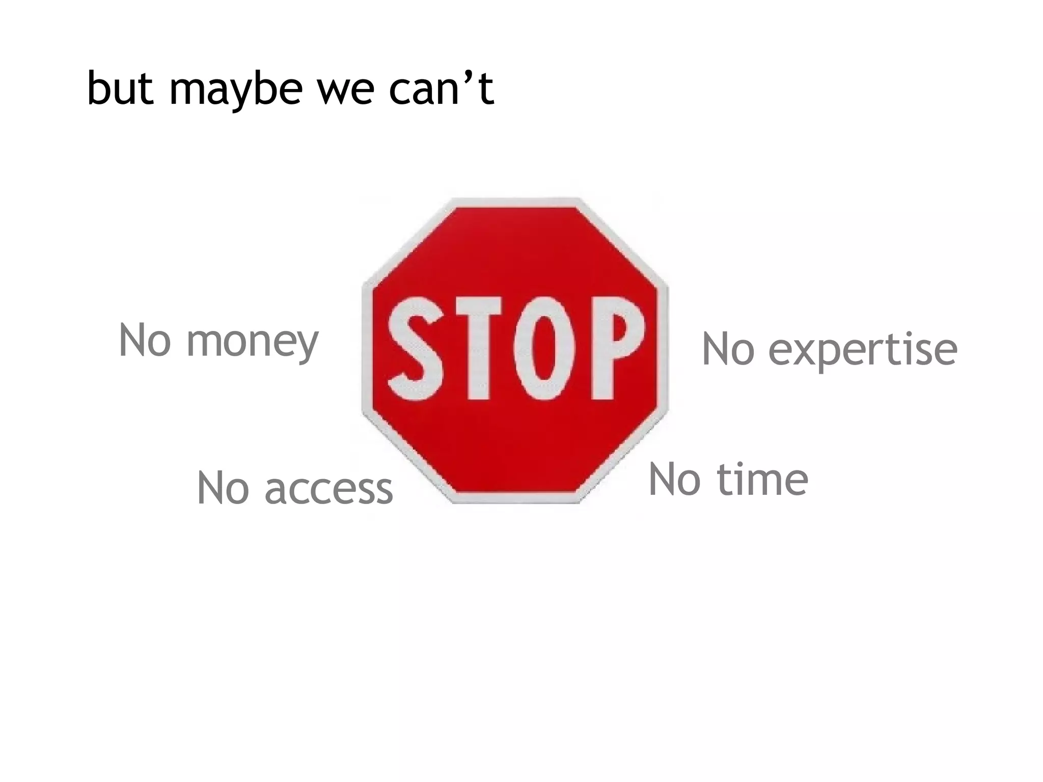 but maybe we can’t No money No access No time No expertise 