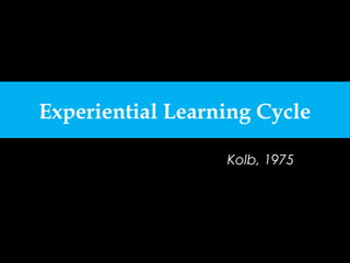 Experiential Learning Cycle
Kolb, 1975
 