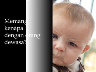 Memang
kenapa
dengan
orang
dewasa?
 