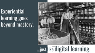 Experiential
learning goes
beyond mastery.
...just like digital learning.
 