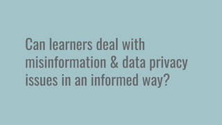 Can learners deal with
misinformation & data privacy
issues in an informed way?
 