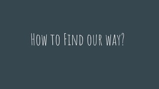 How to Find our way?
 