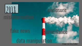 misinformation
fake news surveillance
data manipulation image via Amy Collier
enclosure2018
 