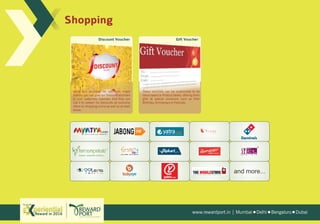 www.rewardport.in | Mumbai Delhi Bengaluru DubaiReward in 2016
Try out this
Shopping
These vouchers can be customized to be
Value based or Product based, offering them
gifts at special occasions such as their
Birthday, Anniversary or Festivals.
Using our exclusive tie ups with major
brands, you can give our Discount Vouchers
to your customers /partners that they can
use it to redeem for discounts ad exclusive
offers for shopping online as well as at retail
stores.
and more...
Discount Voucher Gift Voucher
 
