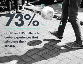 3
73%
of UK and US millenials
crave experiences that
stimulate their
senses.
JWT Report, 2013
 