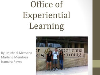 Office of Experiential Learning By: Michael Messano Marlene Mendoza Isamara Reyes 