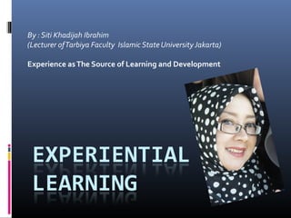 By : Siti Khadijah Ibrahim
(Lecturer ofTarbiya Faculty Islamic State UniversityJakarta)
Experience asThe Source of Learning and Development
 