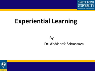 By
Dr. Abhishek Srivastava
Experiential Learning
 