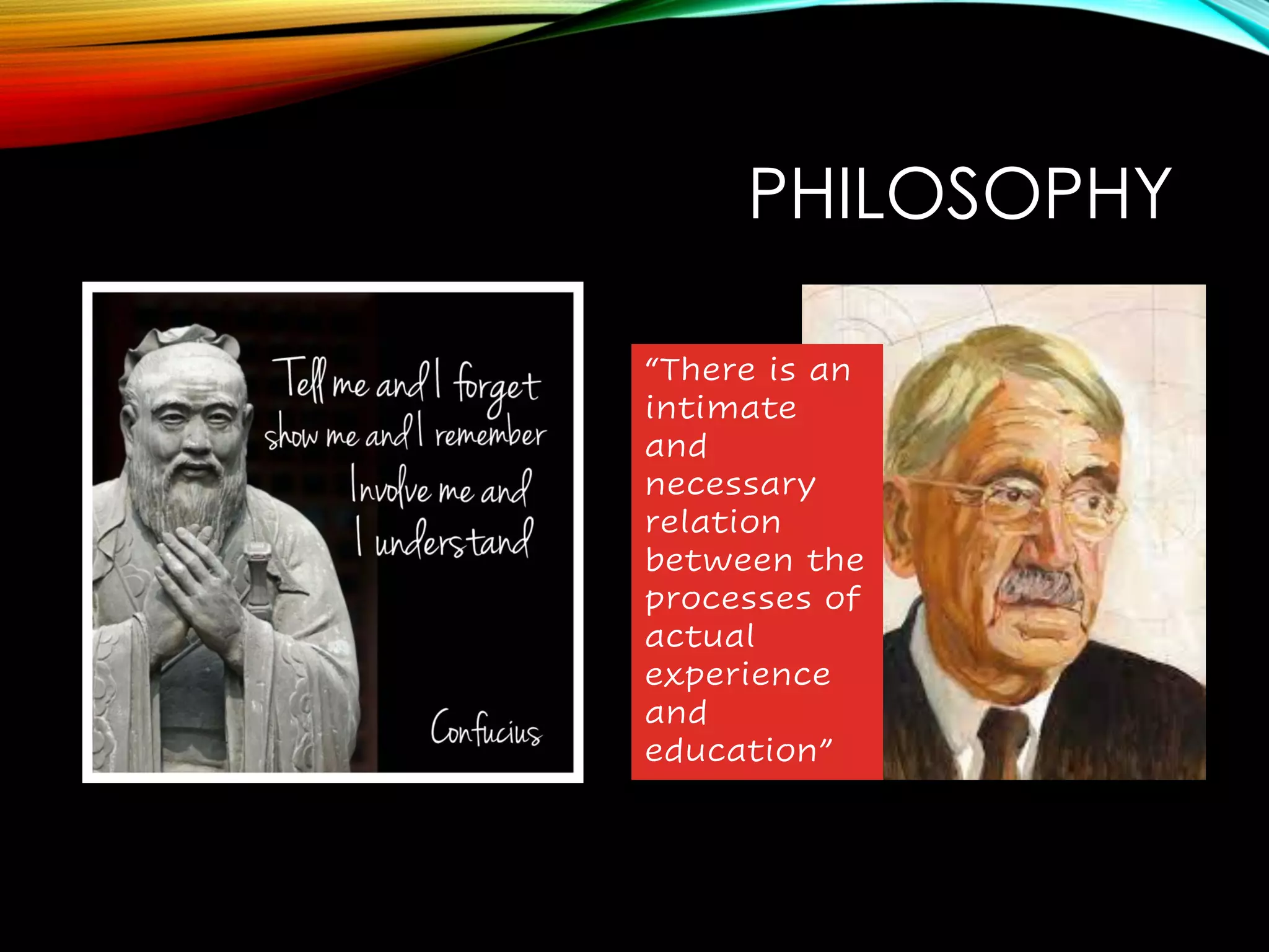 PHILOSOPHY
“There is an
intimate
and
necessary
relation
between the
processes of
actual
experience
and
education”
 