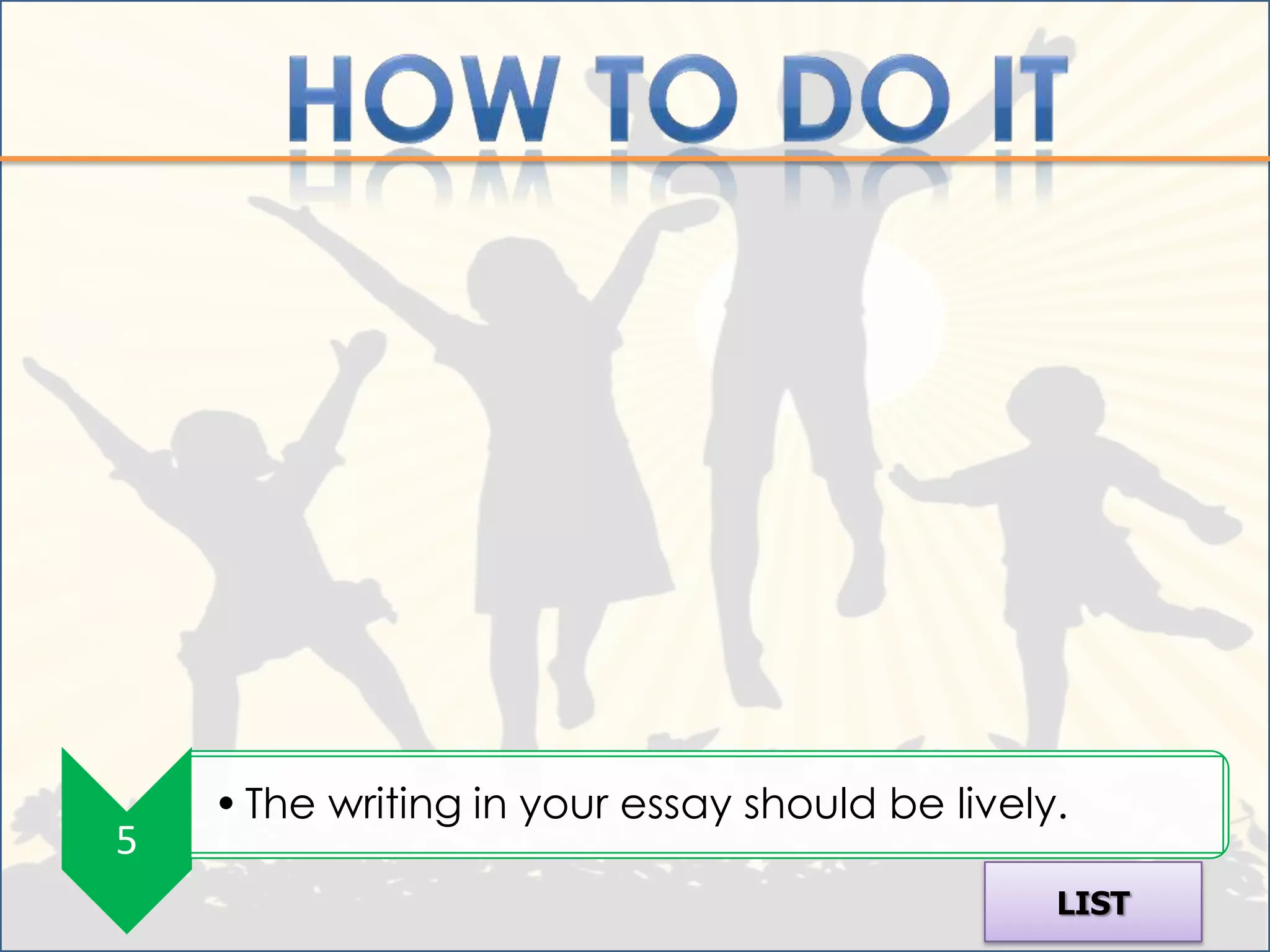 • The writing in your essay should be lively.
5
                                                LIST
 