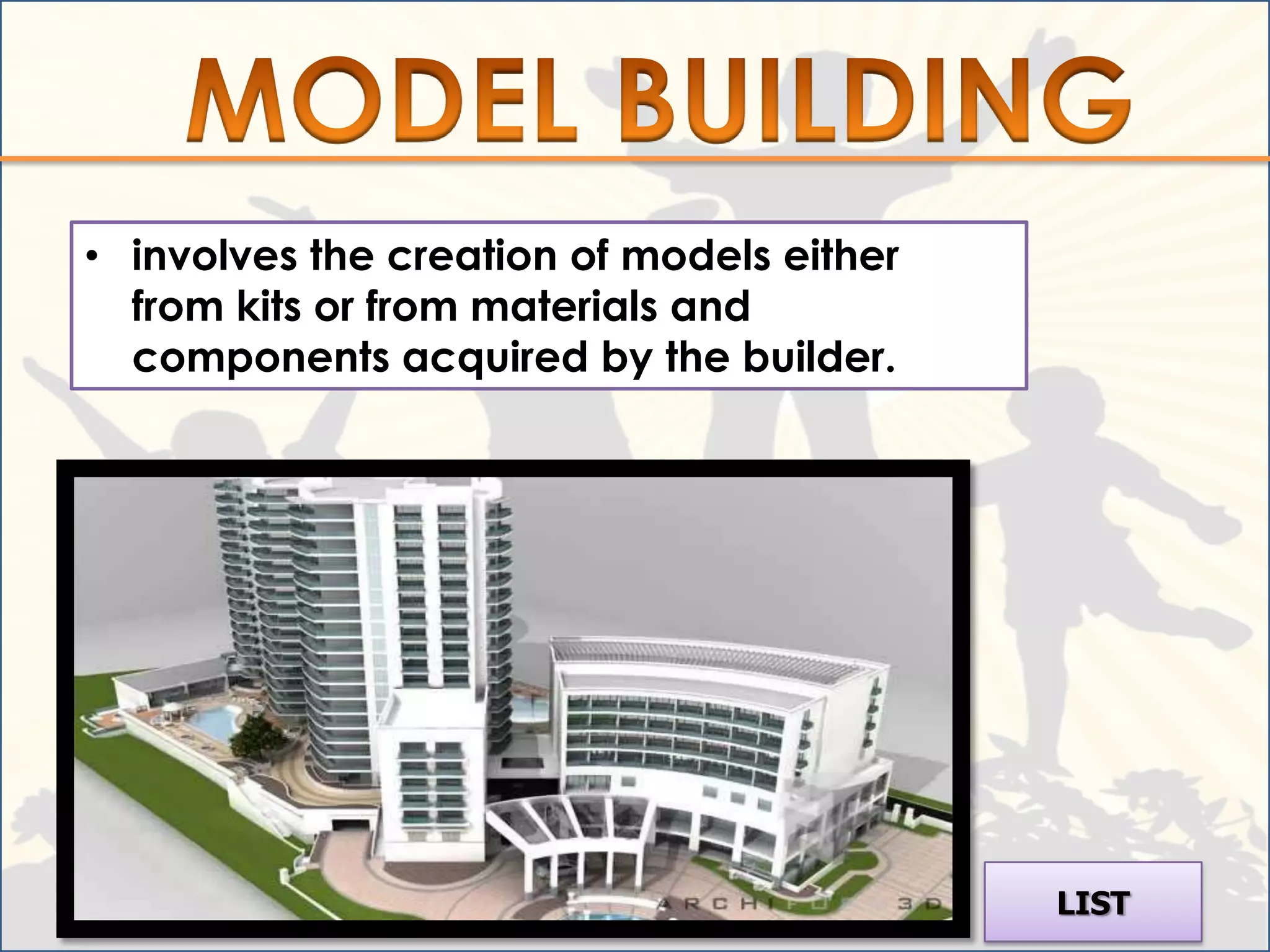 • involves the creation of models either
  from kits or from materials and
  components acquired by the builder.




                                           LIST
 