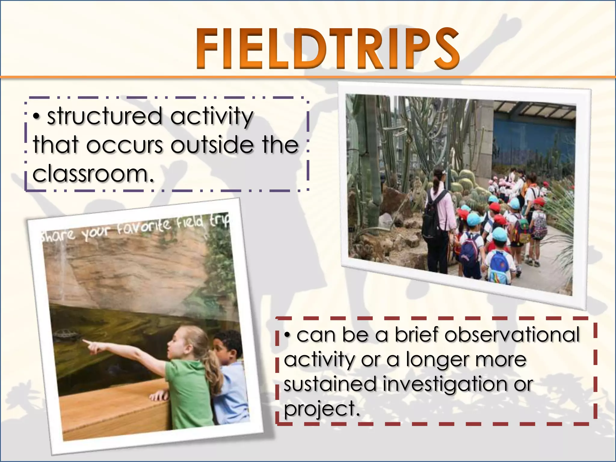 • structured activity
that occurs outside the
classroom.




                     • can be a brief observational
                     activity or a longer more
                     sustained investigation or
                     project.
 