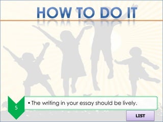 • The writing in your essay should be lively.
5
                                                LIST
 