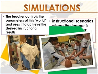 • The teacher controls the
  parameters of this "world" • instructional scenarios
  and uses it to achieve the   where the learner is
  desired instructional
  results.
                               placed in a "world"
                             defined by the
                             teacher
 