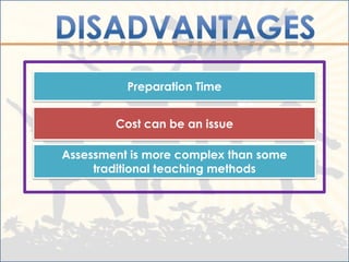 Preparation Time


        Cost can be an issue

Assessment is more complex than some
     traditional teaching methods
 