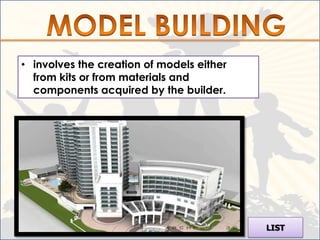 • involves the creation of models either
  from kits or from materials and
  components acquired by the builder.




                                           LIST
 