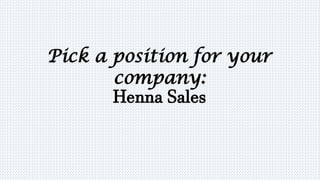 Pick a position for your
company:
Henna Sales
 
