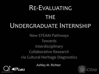 RE-EVALUATING
THE
UNDERGRADUATE INTERNSHIP
New STEAM Pathways
Towards
Interdisciplinary
Collaborative Research
via Cultural Heritage Diagnostics
Ashley M. Richter
 