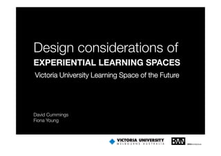 Design
D i considerations of
        id    i     f
EXPERIENTIAL LEARNING SPACES
Victoria University Learning Space of the Future
                  y        g p




David C
D id Cummings
            i
Fiona Young
 