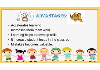 aDVantaGES:
• Accelerates learning
• Increases them team work
• Learning helps to develop skills
• It increase student focus in the classroom
• Mistakes becomes valuable.
5/21/2021 Dr. C. Beulah Jayarani 22
 