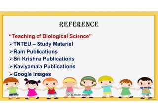 rEFErEnCE
“Teaching of Biological Science”
TNTEU – Study Material
Ram Publications
Sri Krishna Publications
Kaviyamala Publications
Google Images
5/21/2021 Dr. C. Beulah Jayarani 25
 