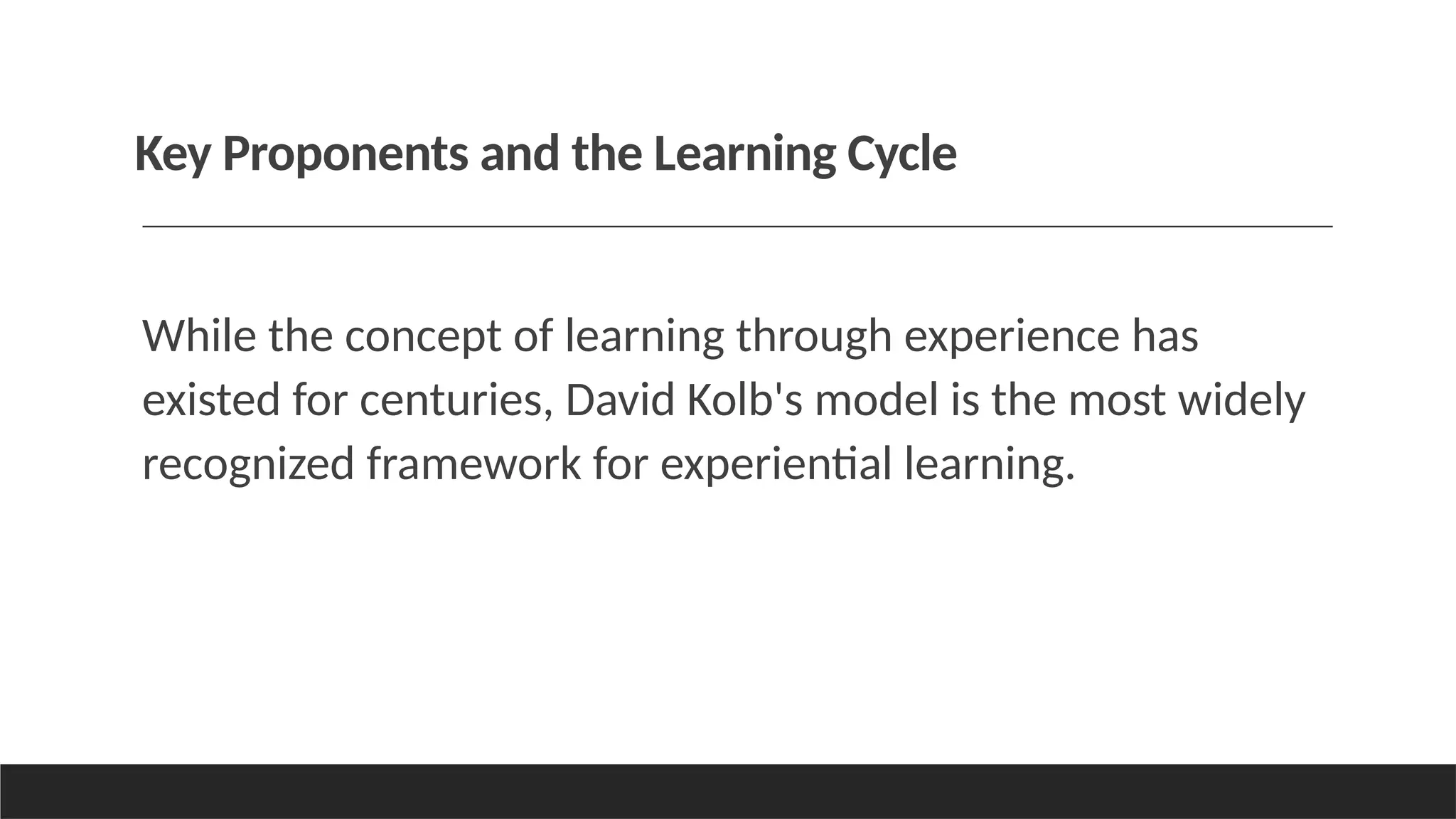Key Proponents and the Learning Cycle
While the concept of learning through experience has
existed for centuries, David Kolb's model is the most widely
recognized framework for experiential learning.
 