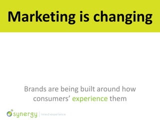 Marketing is changing



  Brands are being built around how
     consumers’ experience them
 