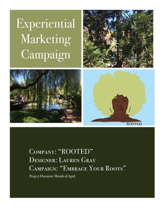 Experiential
Marketing
Campaign
Company: “ROOTED”
Designer: Lauren Gray
Campaign: “Embrace Your Roots”
Project Duration: Month of April
 