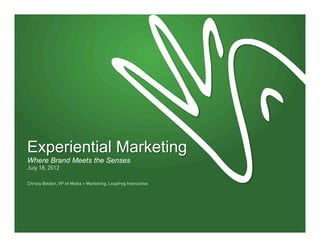 Experiential Marketing
Where Brand Meets the Senses
July 18, 2012

Christy Belden, VP of Media + Marketing, Leapfrog Interactive
 