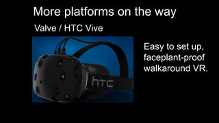 More platforms on the way
Valve / HTC Vive
Easy to set up,
faceplant-proof
walkaround VR.
 