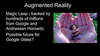 Augmented Reality
Magic Leap - backed by
hundreds of millions
from Google and
Andreesen Horowitz.
Possible future for
Google Glass?
 