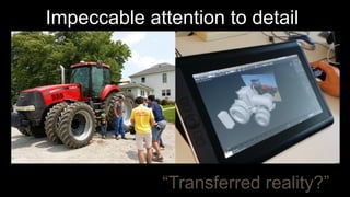 Impeccable attention to detail
“Transferred reality?”
 