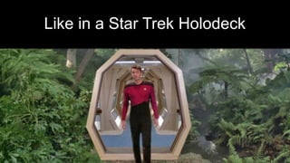 Like in a Star Trek Holodeck
 