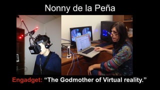 Nonny de la Peña
Engadget: “The Godmother of Virtual reality.”
 