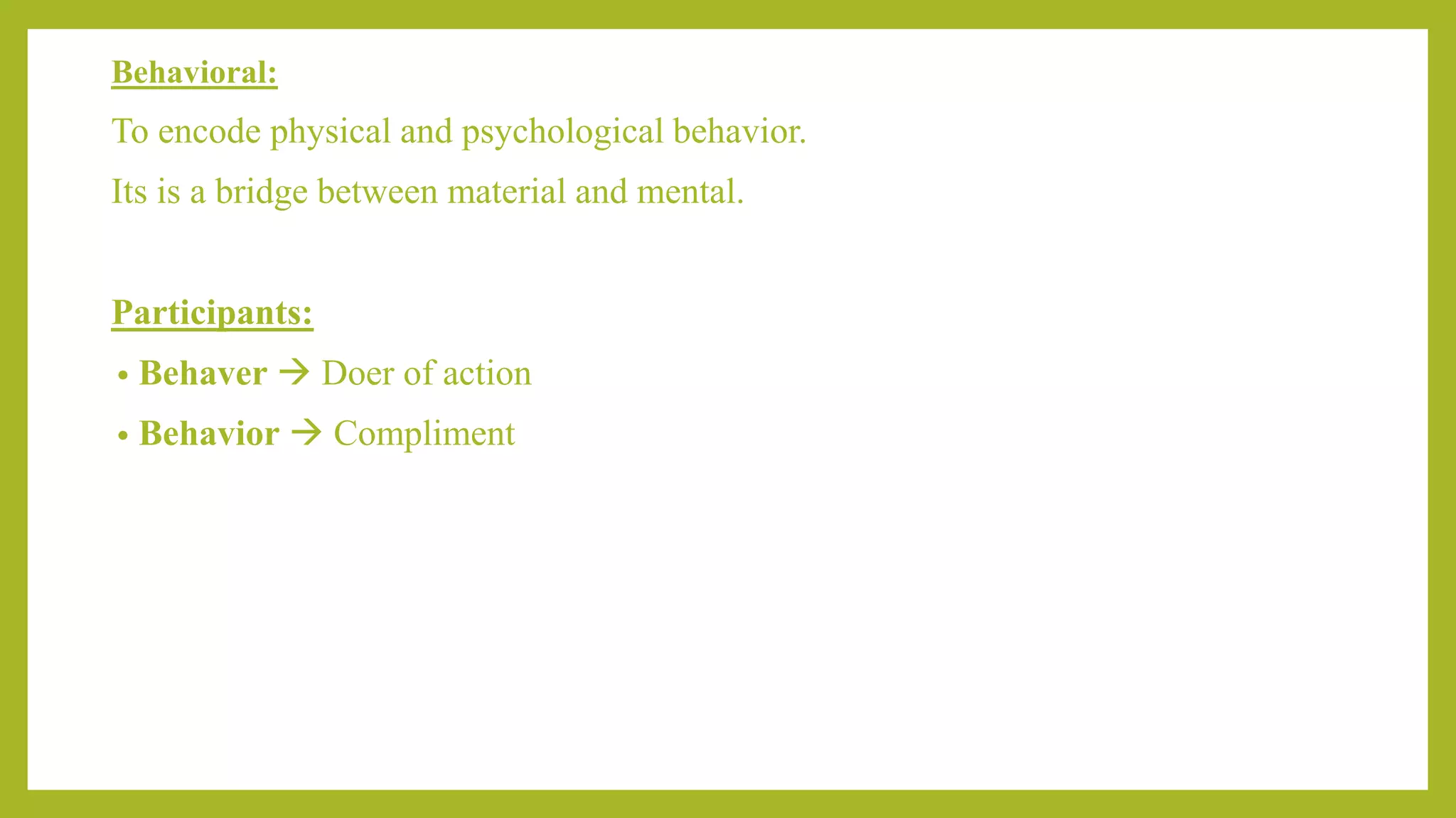 Behavioral:
To encode physical and psychological behavior.
Its is a bridge between material and mental.
Participants:
• Behaver  Doer of action
• Behavior  Compliment
 