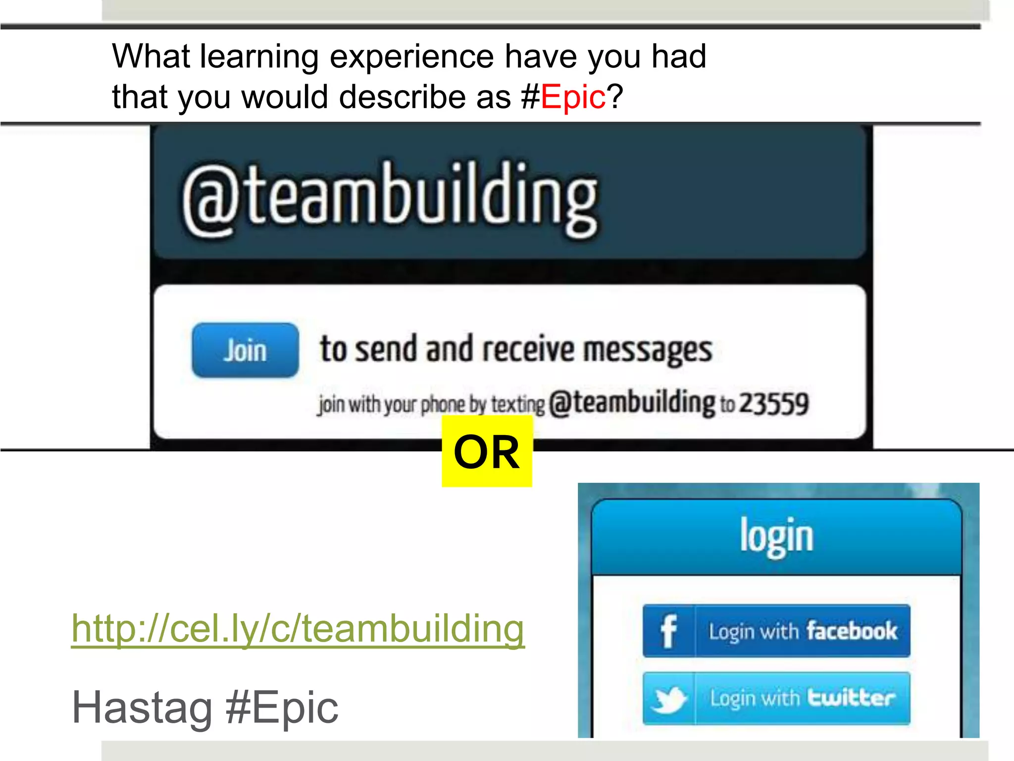 What learning experience have you had
  that you would describe as #Epic?




                       OR


http://cel.ly/c/teambuilding

Hastag #Epic
 