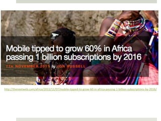 http://thenextweb.com/africa/2011/11/07/mobile-tipped-to-grow-60-in-africa-passing-1-billion-subscriptions-by-2016/
 