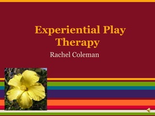 Experiential Play
   Therapy
  Rachel Coleman
 