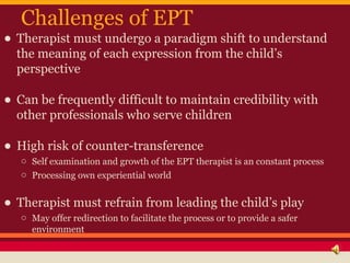 Challenges of EPT
• Therapist must undergo a paradigm shift to understand
  the meaning of each expression from the child’...