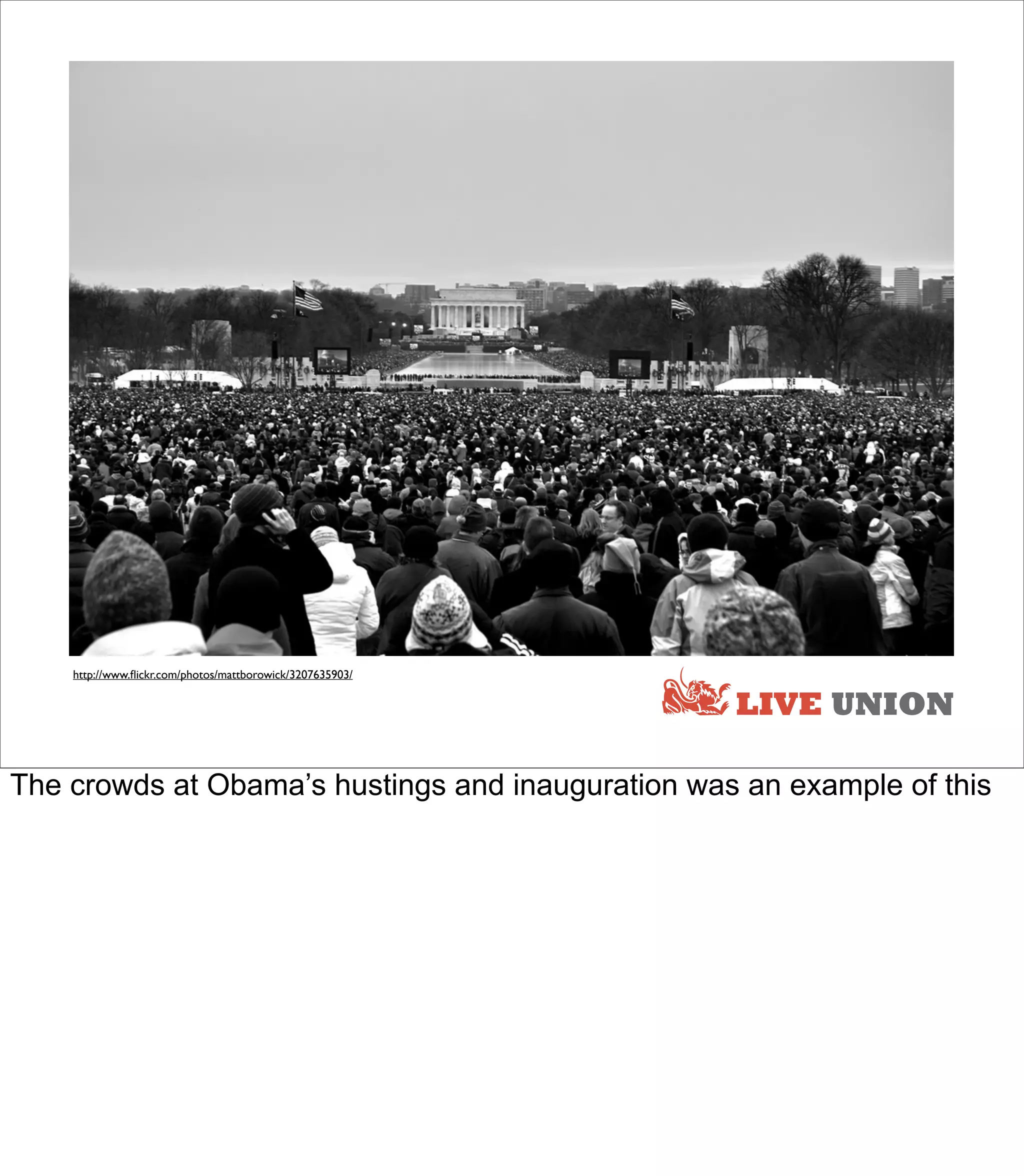 http://www.ﬂickr.com/photos/mattborowick/3207635903/


                                                           LIVE UNION

The crowds at Obama’s hustings and inauguration was an example of this
 
