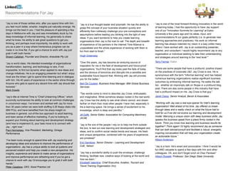 “Jay is one of those rarities who, after you spend time with him                                                                           “Jay is one of the most forward-thinking innovators in the world
                                                                     “Jay is a true thought leader and polymath. He has the ability to
you feel much better, smarter; insights just naturally emerge. He                                                                          of learning today. I had the opportunity to have Jay support
                                                                     grasp the concept of your business situation quickly and
brings out the best in you. I had the pleasure of spending a few                                                                           one of our "Innovation Summits for Learning" at Eaton
                                                                     efficiently then ruthlessly challenge your pre-conceptions and
days in Melbourne with Jay and was immediately stuck by his                                                                                University a few years ago and his ideas, input, and
                                                                     assumptions before leading you blinking into the light of new
deep knowledge of informal learning, his generosity to share                                                                               recommendations fit our goals perfectly (i.e, to generate new
                                                                     ideas. If you want someone to help you create learning
what he knew, his ability to ask great questions to get you                                                                                learning approaches and practices). His work on informal
                                                                     organizations then Jay is the man to call. The depth and breadth
thinking, and perhaps most importantly, his ability to work with                                                                           learning has always matched my vision in a way unlike many
                                                                     of experience of his partners in the Internet Time Alliance is
you as a peer in a way where tremendous progress can be                                                                                    others I have worked with. Jay is an outstanding presenter,
                                                                     unparalleled and the whole experience of working with them is
made in no time flat. If you get a chance to work with Jay just                                                                            teacher, and consultant. I would highly recommend Jay to any
                                                                     fun from start to finish.”
grab it with both hands.”                                                                                                                  organization or individual seeking to take their understanding
Shawn Callahan, Founder and Director, Anecdote Pty Ltd               Hugh Greenway
                                                                                                                                           and strategies around learning to the 'next level.'”

                                                                     “Over the years, Jay has become an enduring source of                 Terry Farmer, Eaton
“Jay is world class. His blended knowledge of organizational
transformation, learning, and technology is rare, if not             inspiration for me in the field of development and future-proof
                                                                     organizations. You'll find that Jay looks past the fads of today      “There are some people that have a profound, positive impact
impossible, to find but dynamic when applied to new ideas and
                                                                     and the obvious of tomorrow and disrupts into a sensible and          on the practices of corporate L&D. Jay Cross is one. He is
change initiatives. He is an engaging presenter but what I enjoy
                                                                     sustainable future beyond that. Working with Jay will provoke         synonymous with the term "informal learning" and has helped
most are the times I get to spend time listening and in dialogue
                                                                     you for the better.”                                                  numerous learning organizations realize significant business
with him. His 40 years of experience in the sector shine through.
                                                                                                                                           outcomes by embracing informal learning. He walks the talk
Anyone who gets to spend any decent time with Jay should feel        Bert De Coutere, Business Area Manager, IBM Global Business
                                                                                                                                           too - whether an impromptu talk on Skype or a profound blog
honored.”                                                            Services
                                                                                                                                           post. There are also some people in this industry that have
Mark Dowds
                                                                                                                                           had a profound impact on me. Jay Cross is that guy.”
                                                                     “Two words come to mind to describe Jay Cross: enthusiastic
“Jay’s title at Internet Time is “Chief Unlearning Officer,” which   and imaginative. While somehow always rooted in the real world,       Janet Clarey, Senior Analyst, Bersin & Associates
succinctly summarizes his ability to look at common challenges       Jay Cross has the ability to see what others cannot, and dream
in uncommon ways. I’ve known and worked with Jay for more            farther on them than most other people I have met, especially in      “Working with Jay was a real eye-opener for Intel's learning
than 30 years (when we were both stuffing 5.25 floppy disks into     the e-learning space. He brings a sense of excitement to his          organization! Well ahead of his time, Jay offered us break-
IBM PCs), and have benefited from his sharp insight on               knowledge, which is deep and plentiful.”                              through ideas and a reality check on what the future had to
business in general, out-of-the box approach to adult learning,                                                                            hold for us if we did not evolve our learning and development
                                                                     Jill Duffy, Senior Editor, Association for Computing Machinery
and keen sense of effective marketing. If you’re looking to                                                                                model. Marrying a unique vision with deep business skills, Jay
                                                                     (ACM)
expand your thinking about learning and development strategy                                                                               speaks the business speak from a place firmly rooted in the
(and how to implement it), your best move is to connect with                                                                               future. Think you know how learning and business results tie
                                                                     “Jay is the one of the people I rely on to help me think outside
Jay…right now.”                                                                                                                            together? Think again! I'd highly recommend Jay as someone
                                                                     the box, to test out new learning and development strategies and
Paul Hennessey, Vice President, Marketing, Omega                                                                                           that can both advise/consult and facilitate a robust, energetic,
                                                                     ideas, and to confirm social media trends and issues. His fresh
Performance                                                                                                                                inspiring conversation that will help your organization create
                                                                     and unique perspective, combined with his years of experience,
                                                                                                                                           an actionable future.”
                                                                     are priceless!”
“I've been lucky enough to spend time with Jay exploring and                                                                               Allison Anderson
developing ideas and solutions to improve the performance of         Eric Davidove, Senior Director - Learning and Development
organizations. Jay has a unique ability to look at systems and       CoE, Yahoo!                                                           “Jay is a hoot. He's smart and provocative. I think it would be
perceived wisdom and help you create a new perspective. His                                                                                fun AND valuable to spend a few days with him and other
insights, experience and desire to make sense of organizations       “Jay has a wonderful ability to push the envelope, challenge          colleagues. Oh, and don't forget lunch at Chez Panisse!”
and improve performance are refreshing and if you've got a           thinking, facilitate new, creative ways of looking at the world and   Allison Rossett, Professor, San Diego State University
chance to work with Jay I'd encourage you to grab it with both       how we learn.”
hands.”                                                              Elizabeth Valentine, Chief Executive, Aviation, Tourism and
Peter Casebow, CEO, Good Practice Ltd                                Travel Training Organisation (Inc)
 