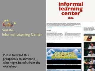 Visit the
Informal Learning Center




Please forward this
prospectus to someone
who might beneﬁt from the
workshop.
 