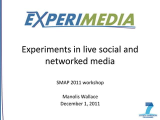 Experiments in live social and
     networked media

        SMAP 2011 workshop

          Manolis Wallace
         December 1, 2011
 