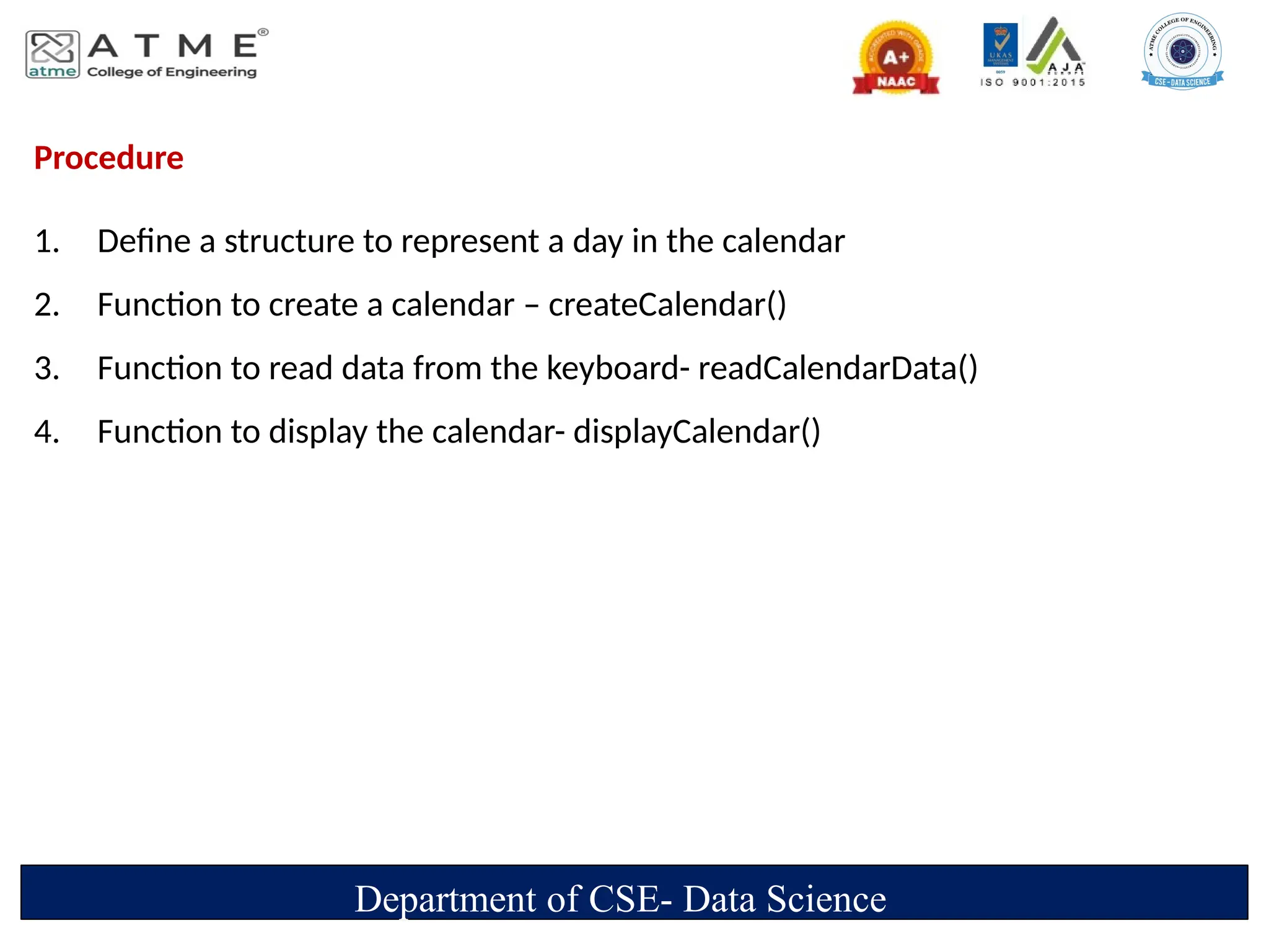 Procedure
1. Define a structure to represent a day in the calendar
2. Function to create a calendar – createCalendar()
3. Function to read data from the keyboard- readCalendarData()
4. Function to display the calendar- displayCalendar()
Department of CSE- Data Science
 