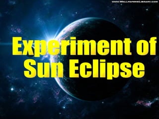 Experiment of  Sun Eclipse 
