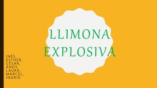 LLIMONA
EXPLOSIVAI N É S ,
E S T H E R ,
C É S A R ,
A N D Y,
L A U R A ,
M A R C E L ,
I N G R I D
 